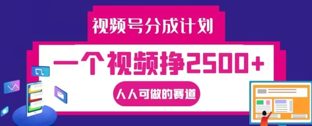视频号分成计划，一个视频挣2500+，人人可做的赛道【揭秘】-E网资源