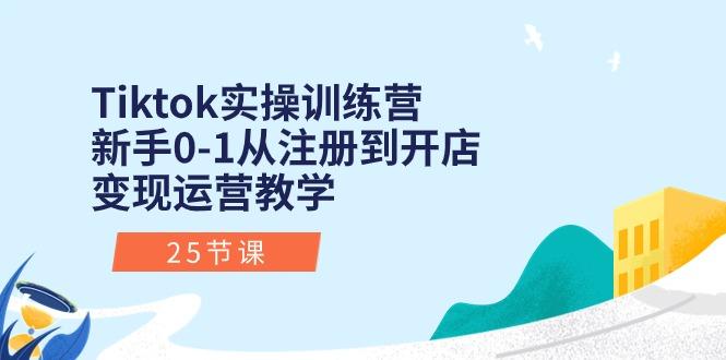 Tiktok实操训练营：新手0-1从注册到开店变现运营教学(25节课-E网资源