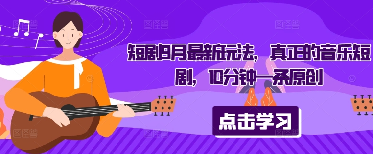 短剧9月最新玩法，真正的音乐短剧，10分钟一条原创-E网资源