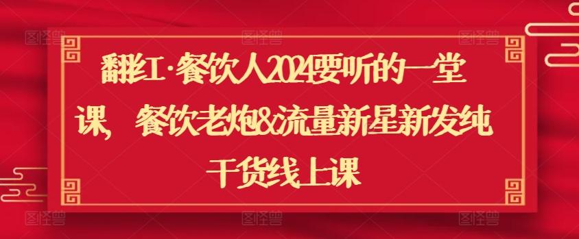翻红·餐饮人2024要听的一堂课，餐饮老炮&流量新星新发纯干货线上课-E网资源