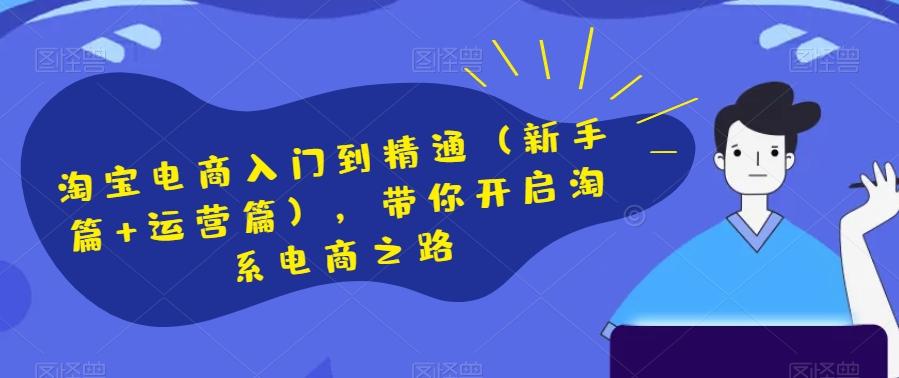 淘宝电商入门到精通（新手篇+运营篇），带你开启淘系电商之路-E网资源