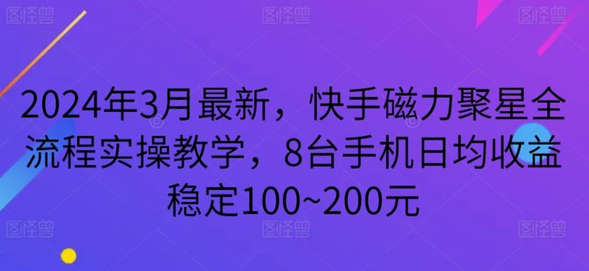 2024年3月最新，快手磁力聚星全流程实操教学，8台手机日均收益稳定100~200元【揭秘】-E网资源