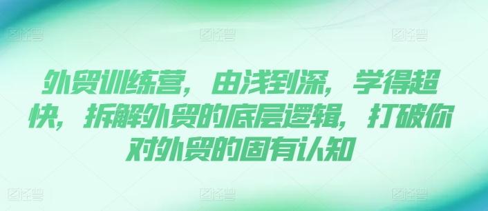 外贸训练营，由浅到深，学得超快，拆解外贸的底层逻辑，打破你对外贸的固有认知-E网资源