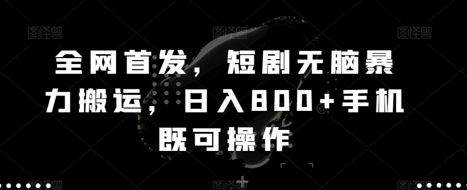 全网首发，短剧无脑暴力搬运，日入800+手机既可操作-E网资源