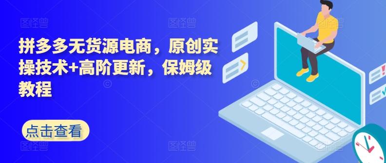 拼多多无货源电商，原创实操技术+高阶更新，保姆级教程-E网资源