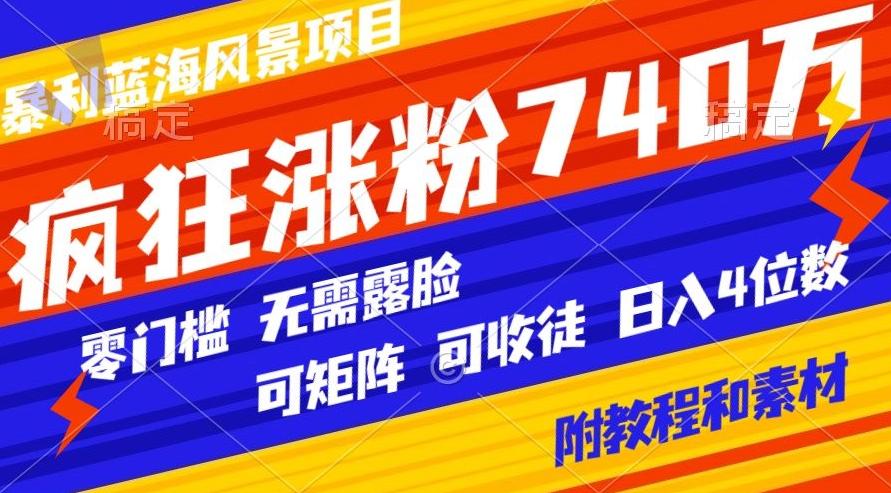 暴利蓝海风景项目疯狂涨粉740w，0门槛，无需露脸，可矩阵，可收徒，日入4位数【附教程和素材】-E网资源