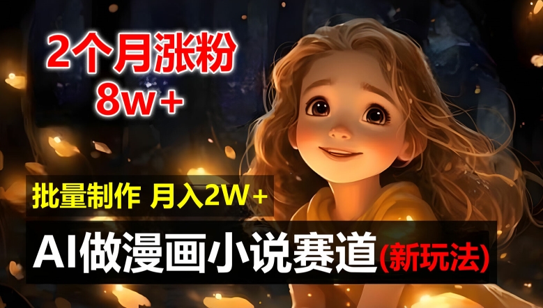 2个月涨粉8w，新玩法AI自动化做漫画小说赛道，操作简单可批量制作，新手小白轻松月入2W【揭秘】-E网资源