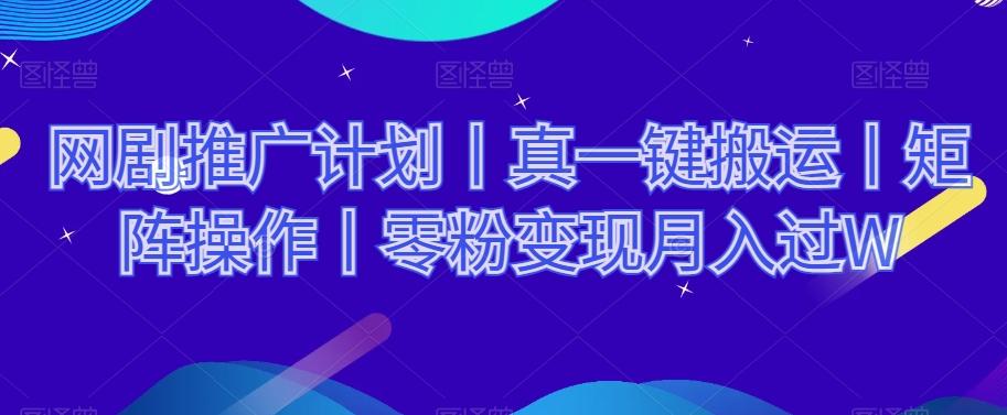网剧推广计划丨真一键搬运丨矩阵操作丨零粉变现月入过W-E网资源
