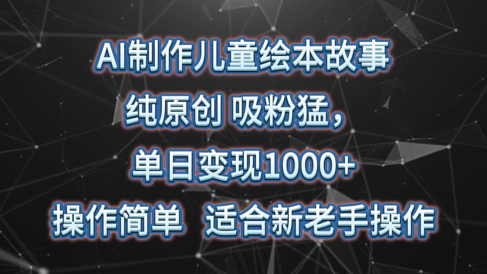 AI制作儿童绘本故事，纯原创，吸粉猛，单日变现1000+，操作简单，适合新老手操作-E网资源