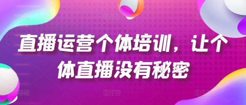 直播运营个体培训，让个体直播没有秘密，起号、货源、单品打爆、投流等玩法-E网资源