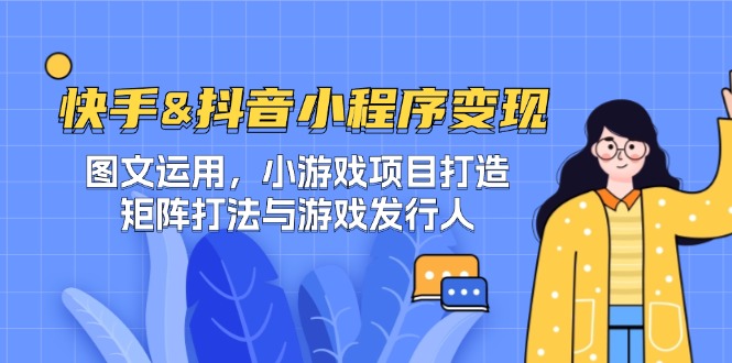 快手&抖音-小程序变现 图文运用/小游戏项目打造/矩阵打法与游戏发行人-E网资源