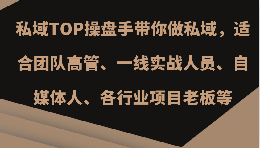 私域TOP操盘手带你做私域，适合团队高管、一线实战人员、自媒体人、各行业项目老板等-E网资源