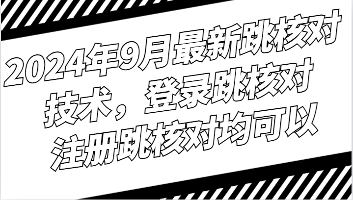 2024年9月最新跳核对技术，登录跳核对，注册跳核对均可以-E网资源
