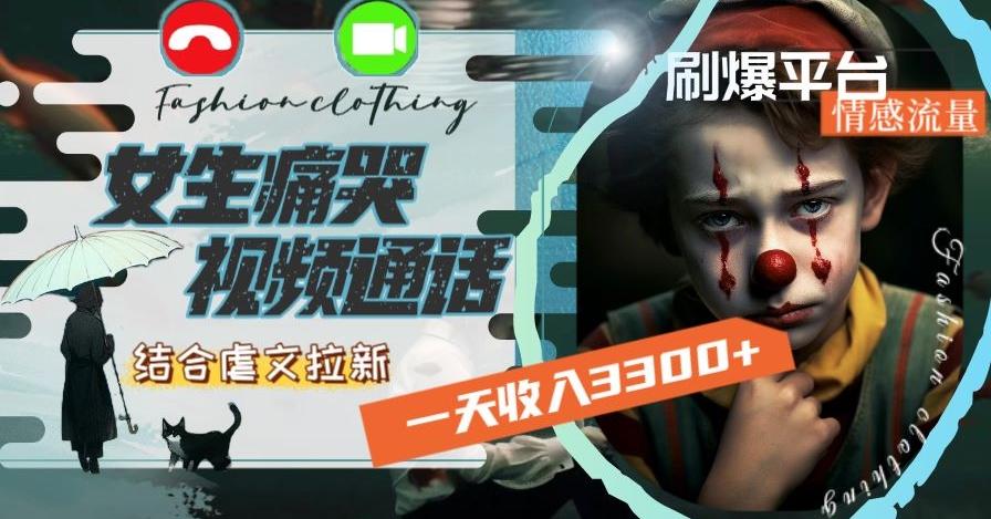 一天收入3300+，用女生痛哭视频通话结合虐文拉新，刷爆平台情感流量【揭秘】-E网资源