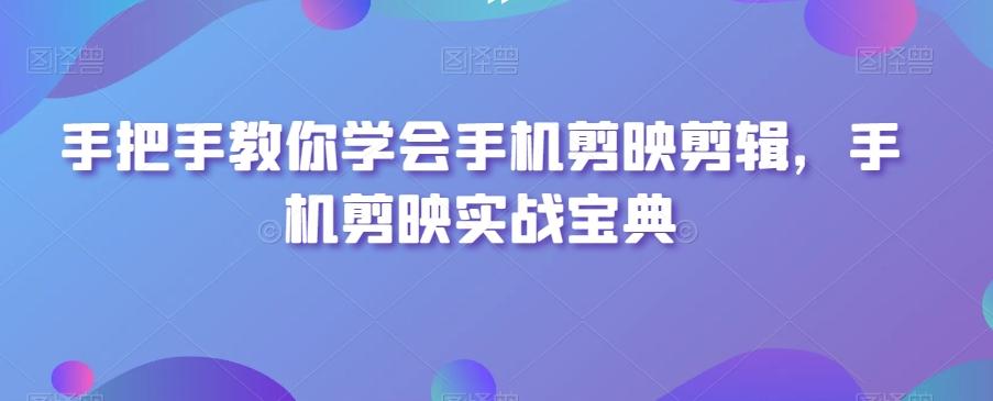 手把手教你学会手机剪映剪辑，手机剪映实战宝典-E网资源