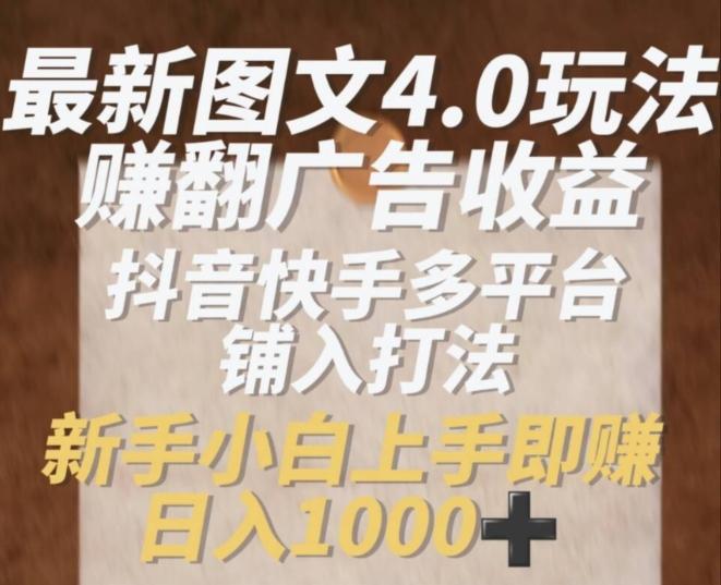 最新图文4.0玩法赚翻广告收益，抖音快手多平台铺入打法，新手小自上手即赚入1k【揭秘】-E网资源