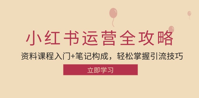 小红书运营引流全攻略：资料课程入门+笔记构成，轻松掌握引流技巧-E网资源