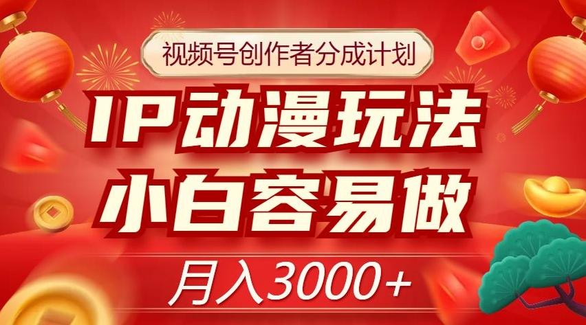 视频号创作者分成计划，IP动漫玩法，小白容易做，月入3000+【揭秘】-E网资源