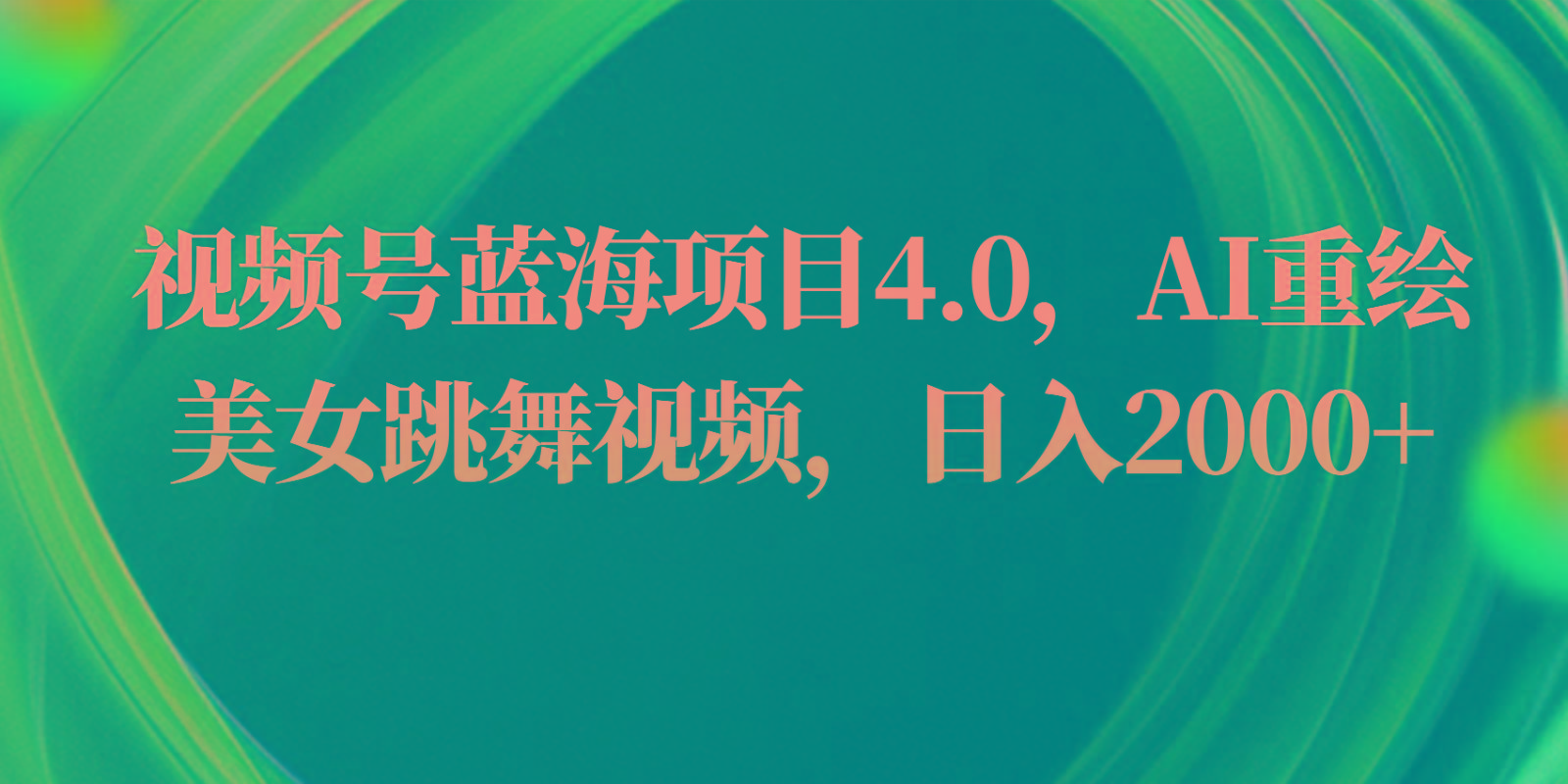 视频号蓝海项目4.0和拓展玩法，AI重绘美女跳舞视频，日入2000+-E网资源