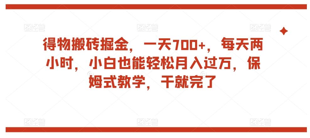 得物搬砖掘金，一天700+，每天两小时，小白也能轻松月入过万，保姆式教学，干就完了-E网资源