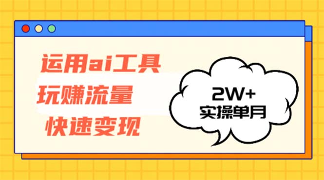 运用AI工具玩赚流量快速变现 实操单月2w+-E网资源