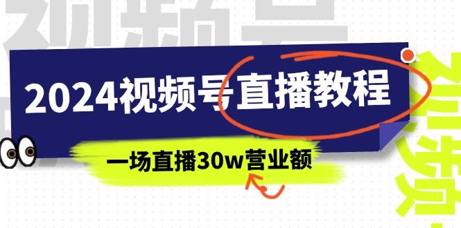 2024视频号直播教程：视频号如何赚钱详细教学，一场直播30w营业额(37节-E网资源
