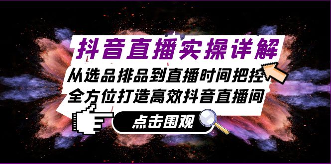 抖音直播实操详解：从选品排品到直播时间把控，全方位打造高效抖音直播间-E网资源