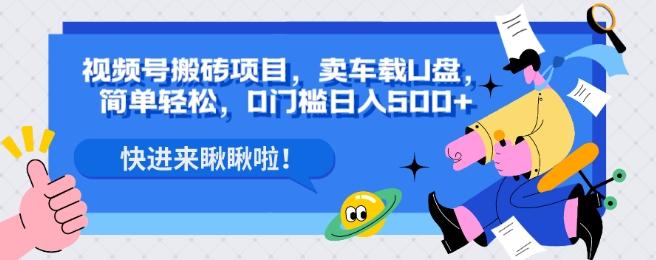 视频号搬砖项目，卖车载U盘，简单轻松，0门槛日入500+-E网资源