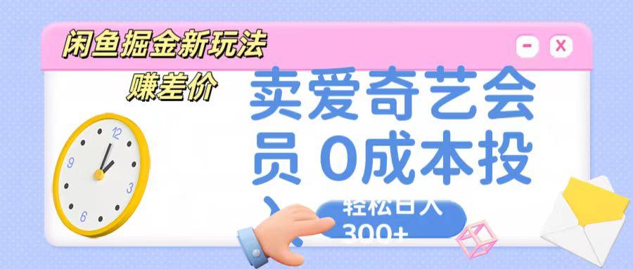 咸鱼掘金新玩法 赚差价 卖爱奇艺会员 0成本投入 轻松日收入300+-E网资源