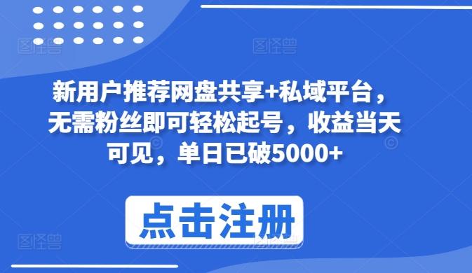 新用户推荐网盘共享+私域平台，无需粉丝即可轻松起号，收益当天可见，单日已破5000+【揭秘】-E网资源