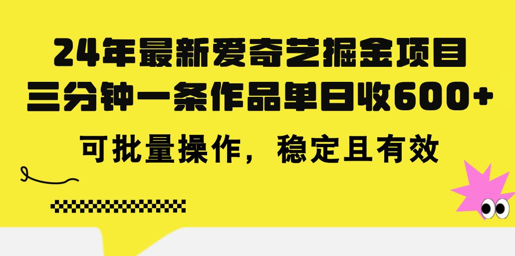 24年 最新爱奇艺掘金项目，三分钟一条作品单日收600+，可批量操作，稳…-E网资源
