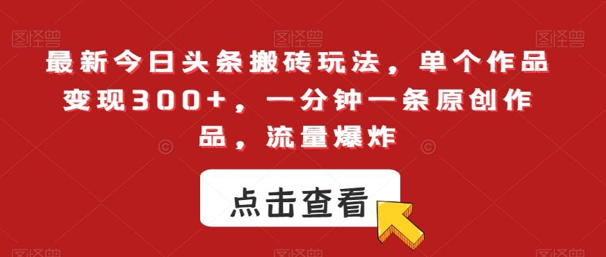 最新今日头条搬砖玩法，单个作品变现300+，一分钟一条原创作品，流量爆炸【揭秘】-E网资源