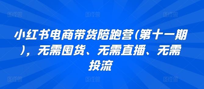 小红书电商带货陪跑营(第十一期)，无需囤货、无需直播、无需投流-E网资源