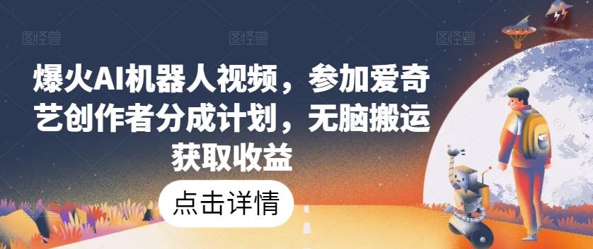 爆火AI机器人视频，参加爱奇艺创作者分成计划，无脑搬运获取收益【揭秘】-E网资源