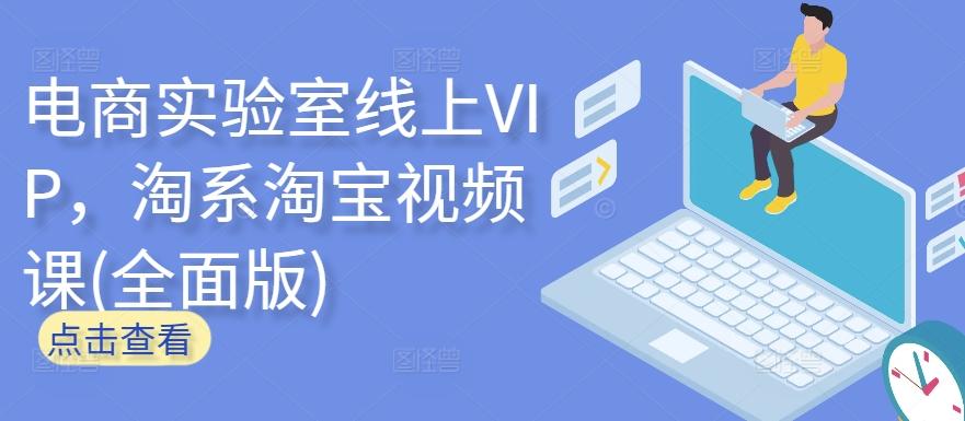 电商实验室线上VIP，淘系淘宝视频课(全面版)-E网资源