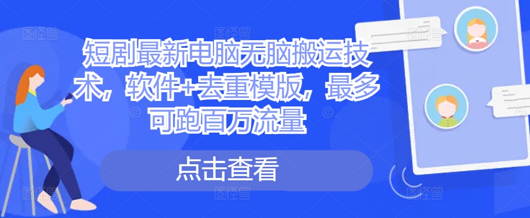 短剧最新电脑无脑搬运技术，软件+去重模版，最多可跑百万流量-E网资源