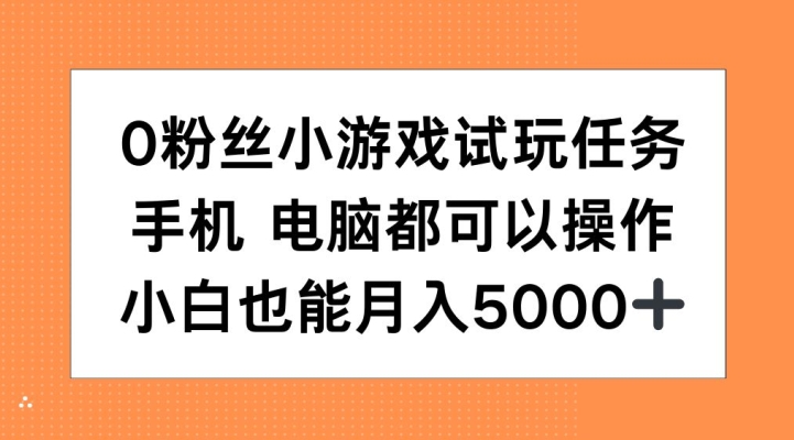 0粉丝小游戏试玩任务，手机电脑都可以操作，小白也能月入5000+【揭秘】-E网资源