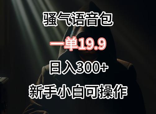 0成本卖骚气语音包，一单19.9.日入300+【揭秘】-E网资源