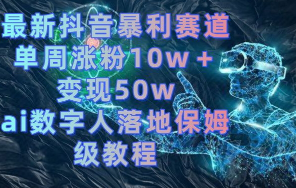 最新抖音暴利赛道，单周涨粉10w＋变现50w的ai数字人落地保姆级教程【揭秘】-E网资源