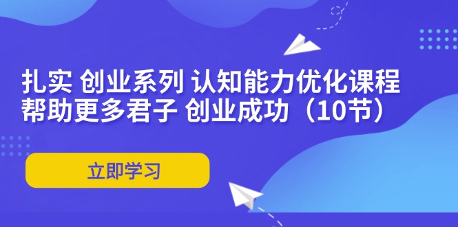 扎实 创业系列 认知能力优化课程：帮助更多君子 创业成功(10节-E网资源