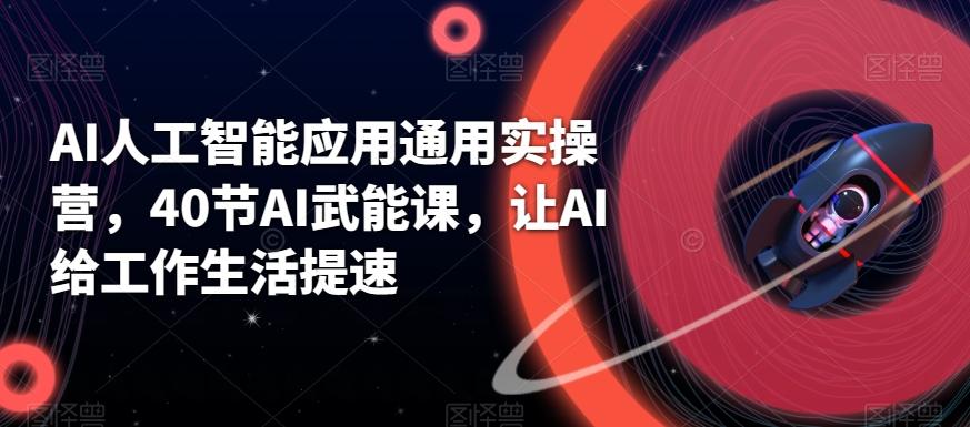 AI人工智能应用通用实操营，40节AI武能课，让AI给工作生活提速-E网资源