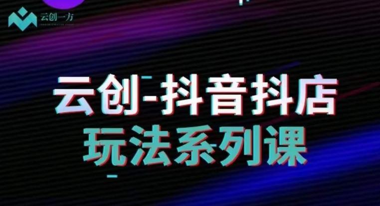 云创-抖音小店系列课，抖音小店运营全攻略-E网资源