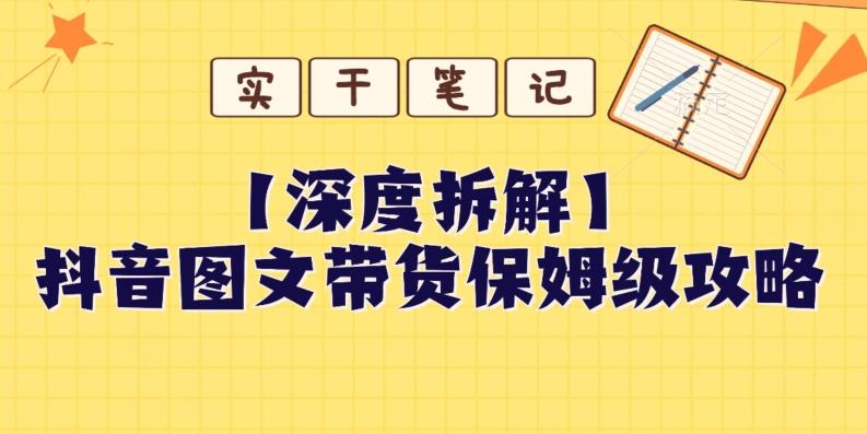 【深度拆解】抖音图文带货保姆级攻略，时间成本很低，每天做6张图-E网资源