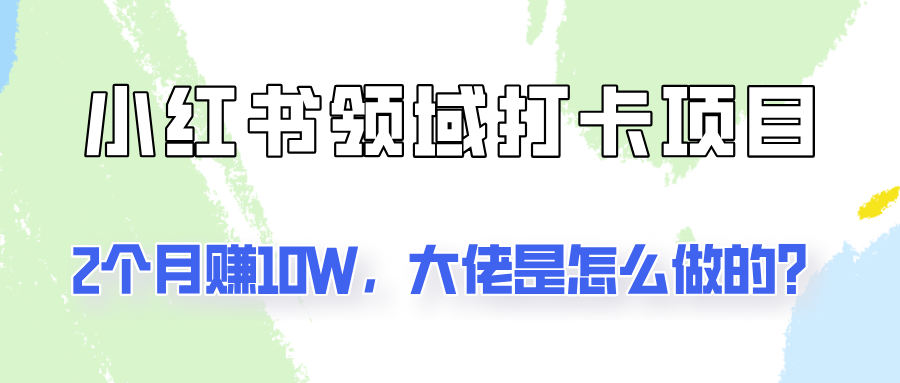 通过小红书领域打卡项目2个月赚10W,大佬是怎么做的?-E网资源