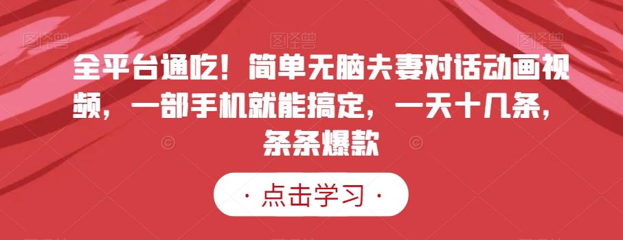 全平台通吃！简单无脑夫妻对话动画视频，一部手机就能搞定，一天十几条，条条爆款【揭秘】-E网资源