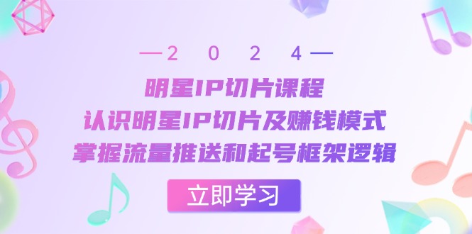 明星IP切片课程：认识明星IP切片及赚钱模式，掌握流量推送和起号框架逻辑-E网资源