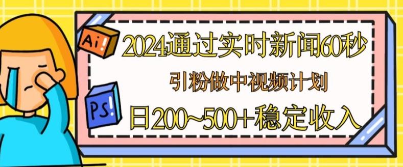 2024通过实时新闻60秒，引粉做中视频计划或者流量主，日几张稳定收入【揭秘】-E网资源