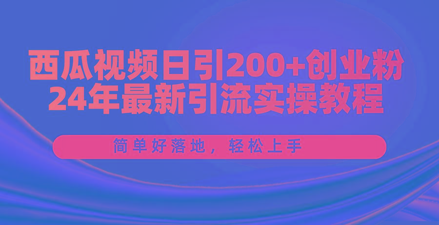 西瓜视频日引200+创业粉，24年最新引流实操教程，简单好落地，轻松上手-E网资源