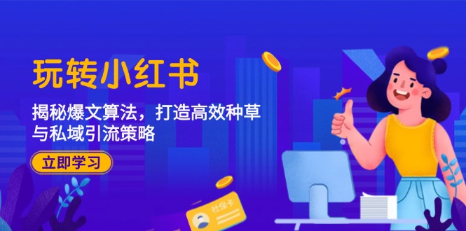 玩转小红书：揭秘爆文算法，打造高效种草与私域引流策略-E网资源