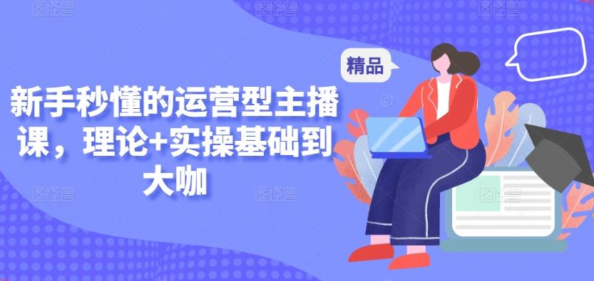新手秒懂的运营型主播课，理论+实操基础到大咖-E网资源